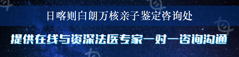 日喀则白朗万核亲子鉴定咨询处